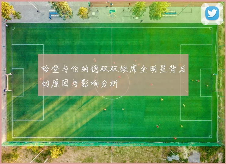 哈登与伦纳德双双缺席全明星背后的原因与影响分析