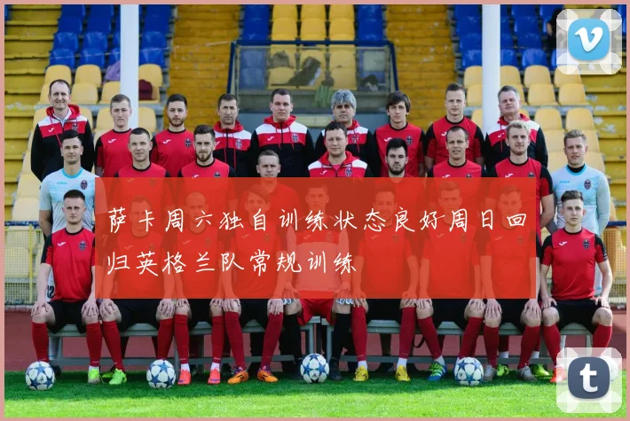 萨卡周六独自训练状态良好周日回归英格兰队常规训练