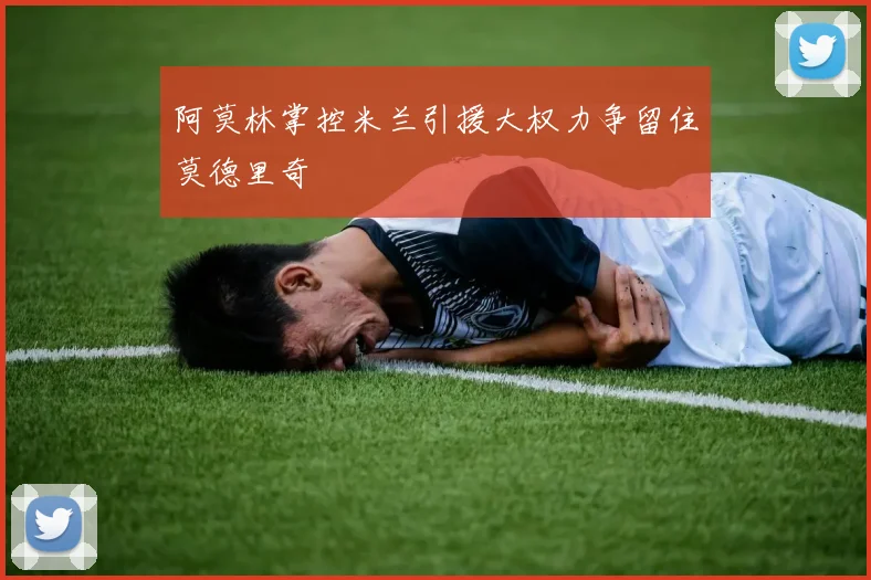 阿莫林掌控米兰引援大权力争留住莫德里奇