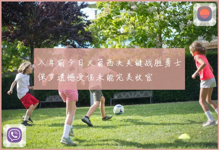 八年前今日火箭西决关键战胜勇士保罗遗憾受伤未能完美收官