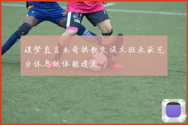 追梦直言米奇执教失误文班未获充分休息致体能透支