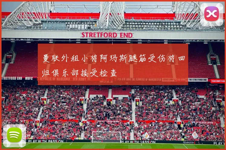 曼联外租小将阿玛斯腿筋受伤将回归俱乐部接受检查