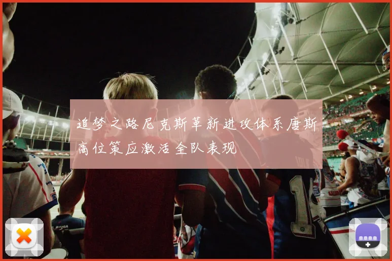 追梦之路尼克斯革新进攻体系唐斯高位策应激活全队表现