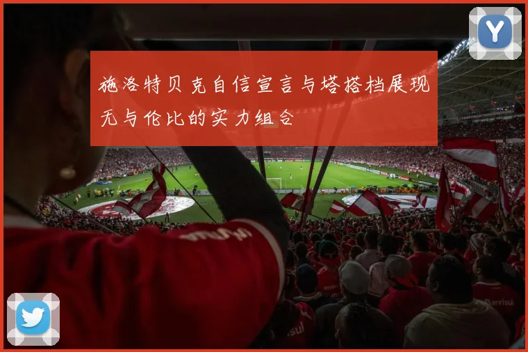 施洛特贝克自信宣言与塔搭档展现无与伦比的实力组合