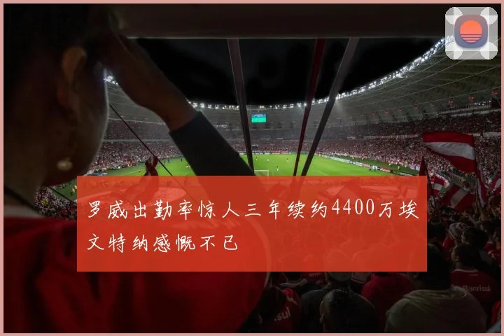 罗威出勤率惊人三年续约4400万埃文特纳感慨不已